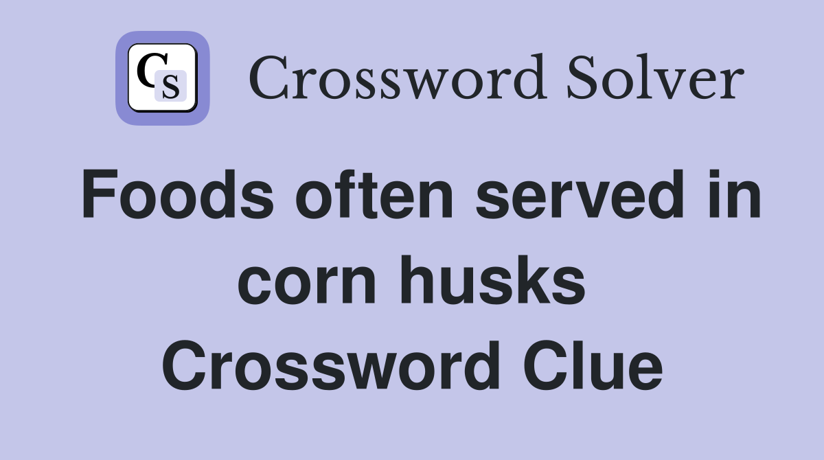 Foods often served in corn husks Crossword Clue