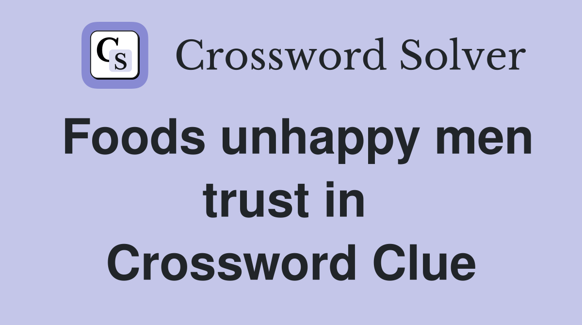 Foods unhappy men trust in  Crossword Clue