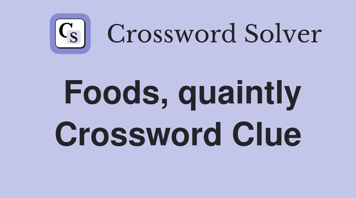 Foods, quaintly Crossword Clue