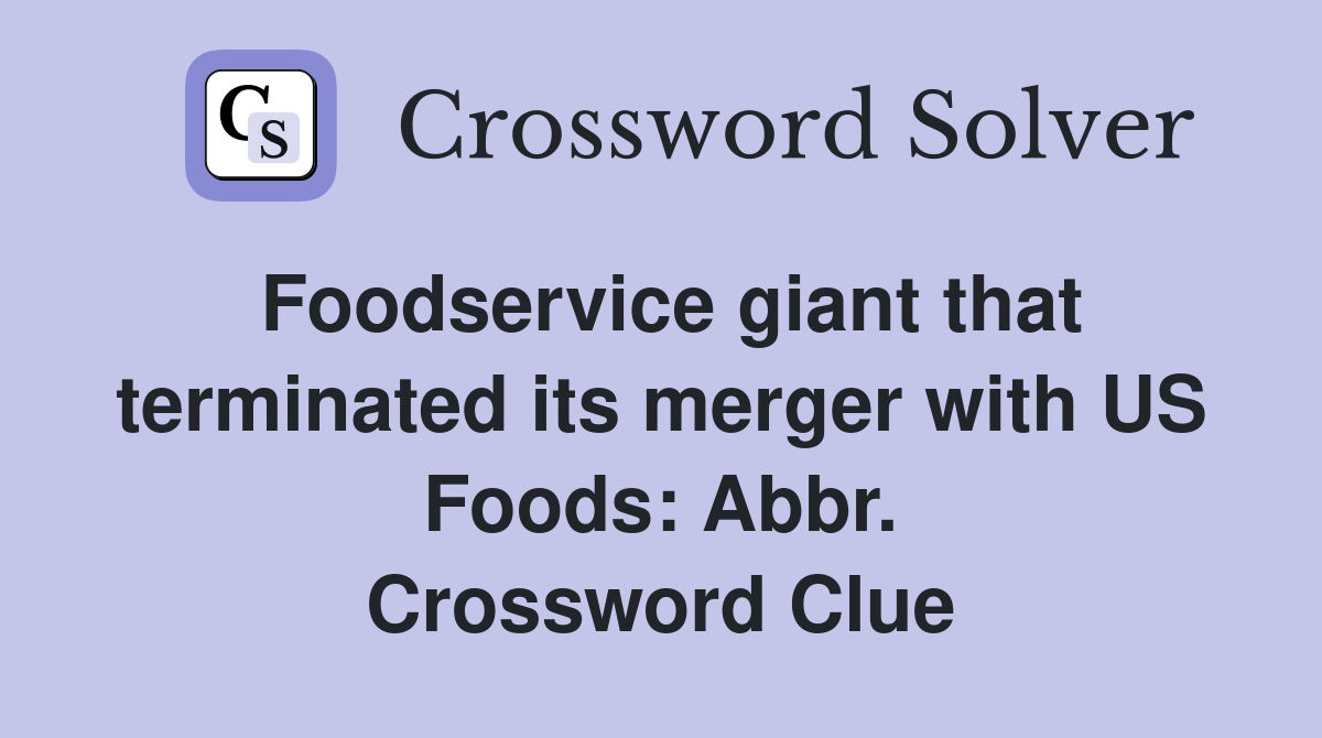 Foodservice giant that terminated its merger with US Foods: Abbr. Crossword Clue