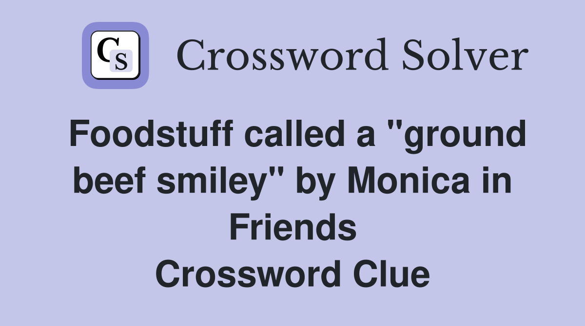 Foodstuff called a "ground beef smiley" by Monica in Friends Crossword Clue