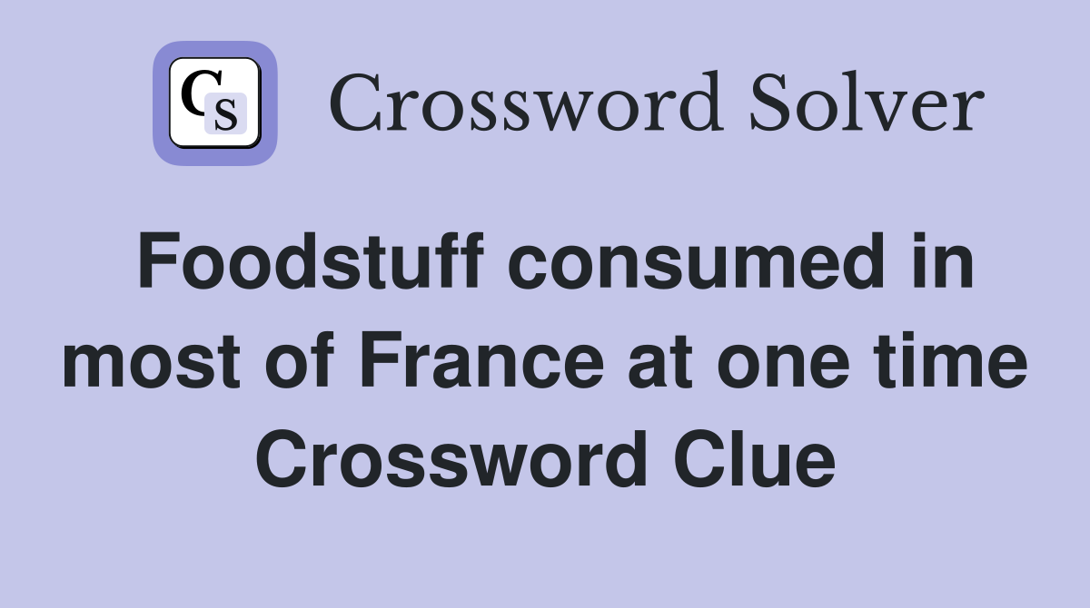 Foodstuff consumed in most of France at one time Crossword Clue