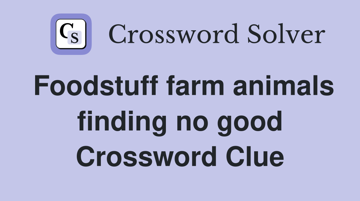 Foodstuff farm animals finding no good Crossword Clue