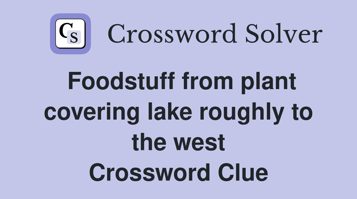 Foodstuff from plant covering lake roughly to the west Crossword Clue