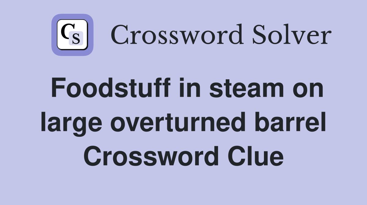 Foodstuff in steam on large overturned barrel Crossword Clue