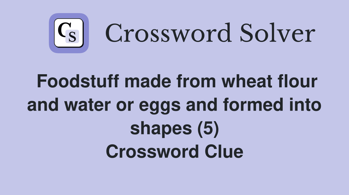 Foodstuff made from wheat flour and water or eggs and formed into shapes (5) Crossword Clue