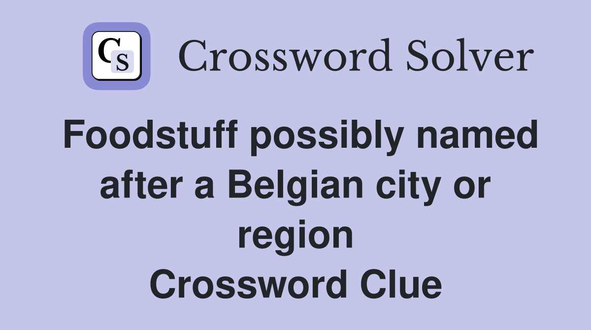 Foodstuff possibly named after a Belgian city or region Crossword Clue