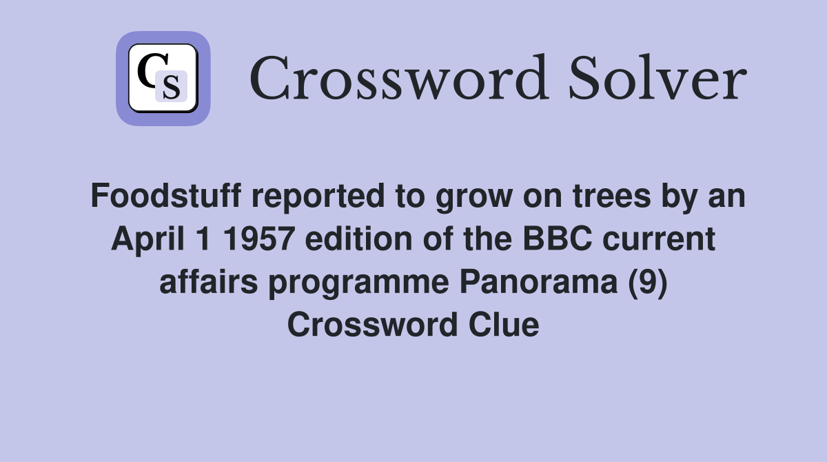Foodstuff reported to grow on trees by an April 1 1957 edition of the BBC current affairs programme Panorama (9) Crossword Clue