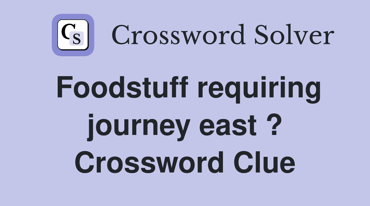 Foodstuff requiring journey east ? Crossword Clue
