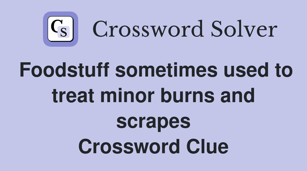 Foodstuff sometimes used to treat minor burns and scrapes Crossword Clue