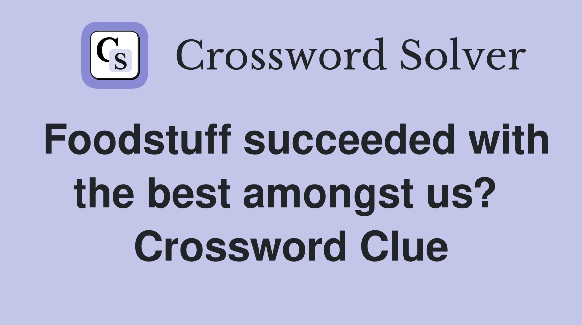 Foodstuff succeeded with the best amongst us?  Crossword Clue