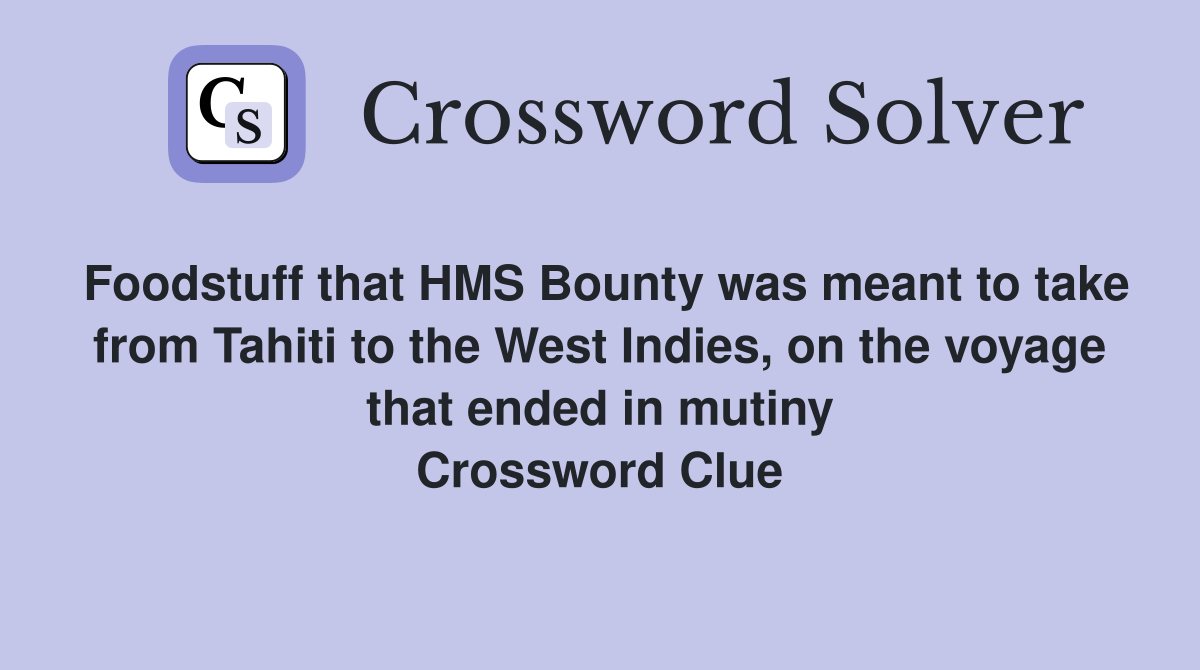 Foodstuff that HMS Bounty was meant to take from Tahiti to the West Indies, on the voyage that ended in mutiny Crossword Clue