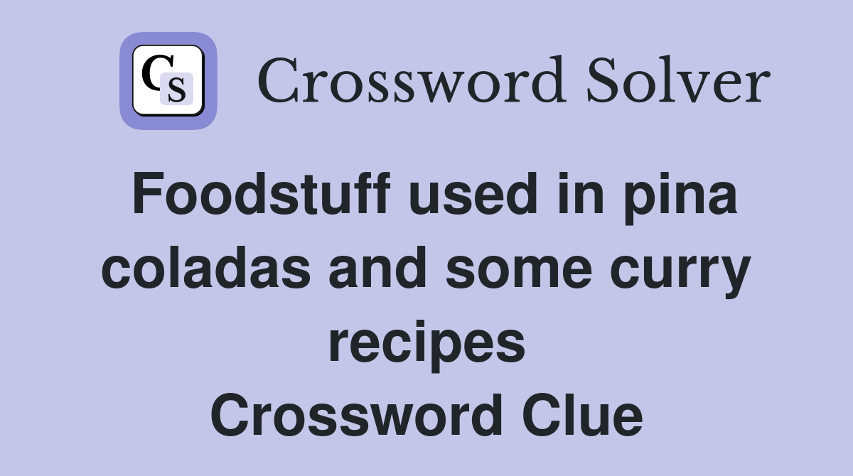 Foodstuff used in pina coladas and some curry recipes Crossword Clue