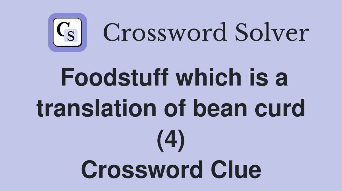 Foodstuff which is a translation of bean curd (4) Crossword Clue