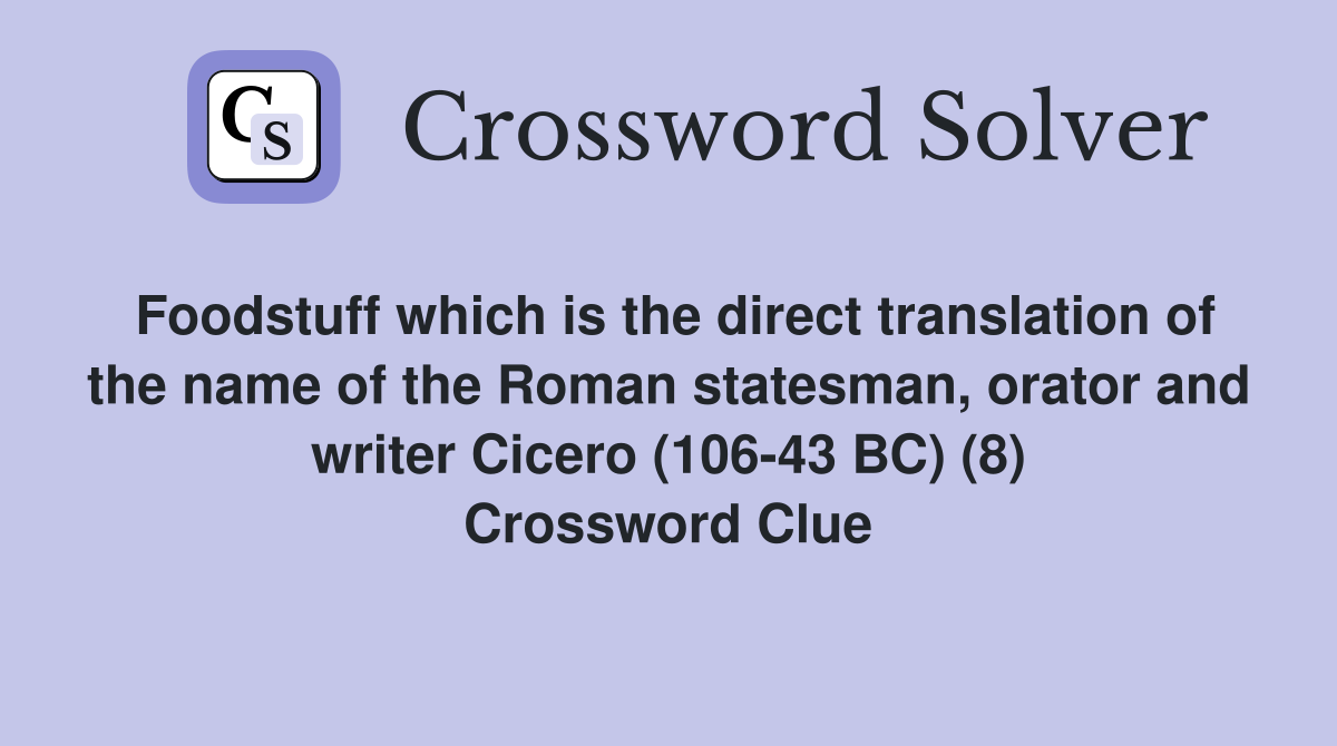 Foodstuff which is the direct translation of the name of the Roman statesman, orator and writer Cicero (106-43 BC) (8) Crossword Clue