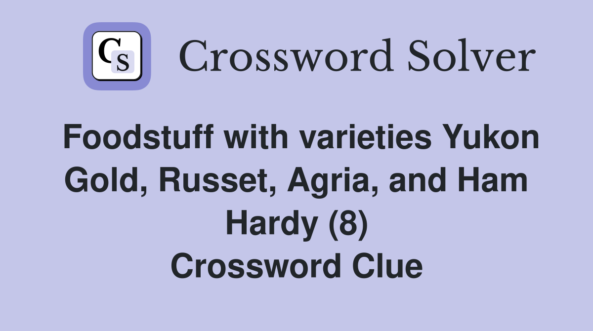 Foodstuff with varieties Yukon Gold, Russet, Agria, and Ham Hardy (8) Crossword Clue