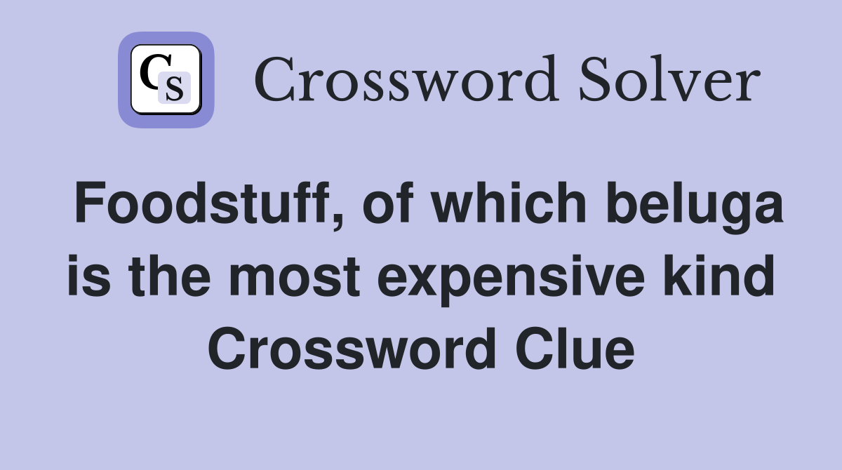 Foodstuff, of which beluga is the most expensive kind Crossword Clue