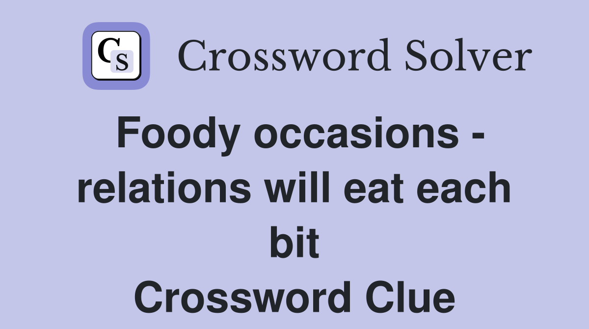 Foody occasions - relations will eat each bit Crossword Clue