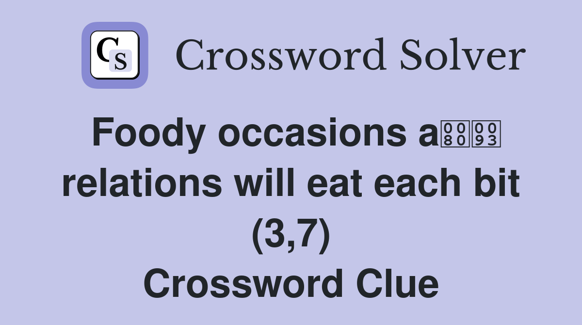 Foody occasions a relations will eat each bit (3,7) Crossword Clue