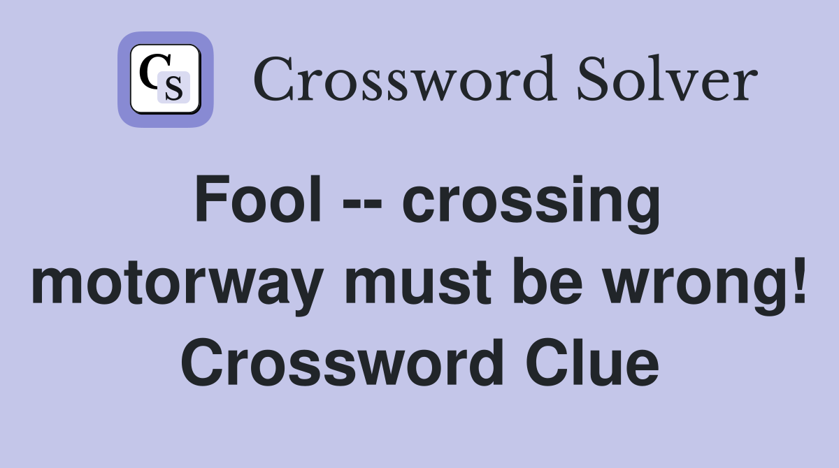 Fool -- crossing motorway must be wrong! Crossword Clue