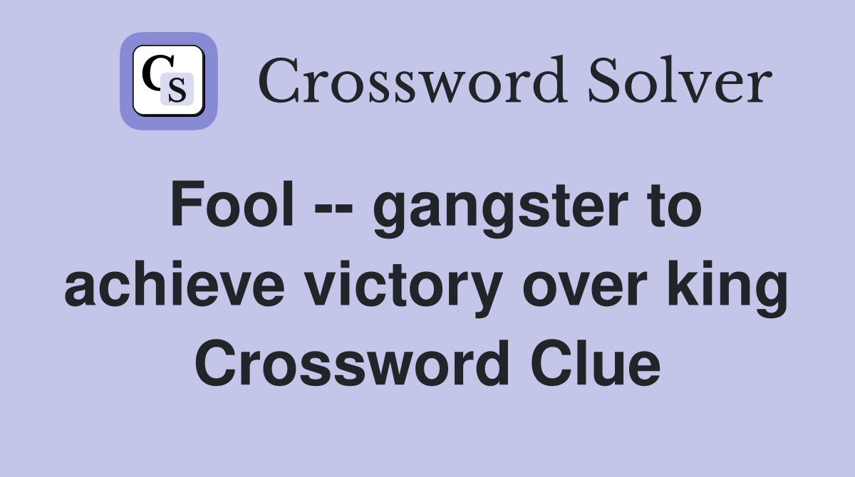 Fool -- gangster to achieve victory over king Crossword Clue