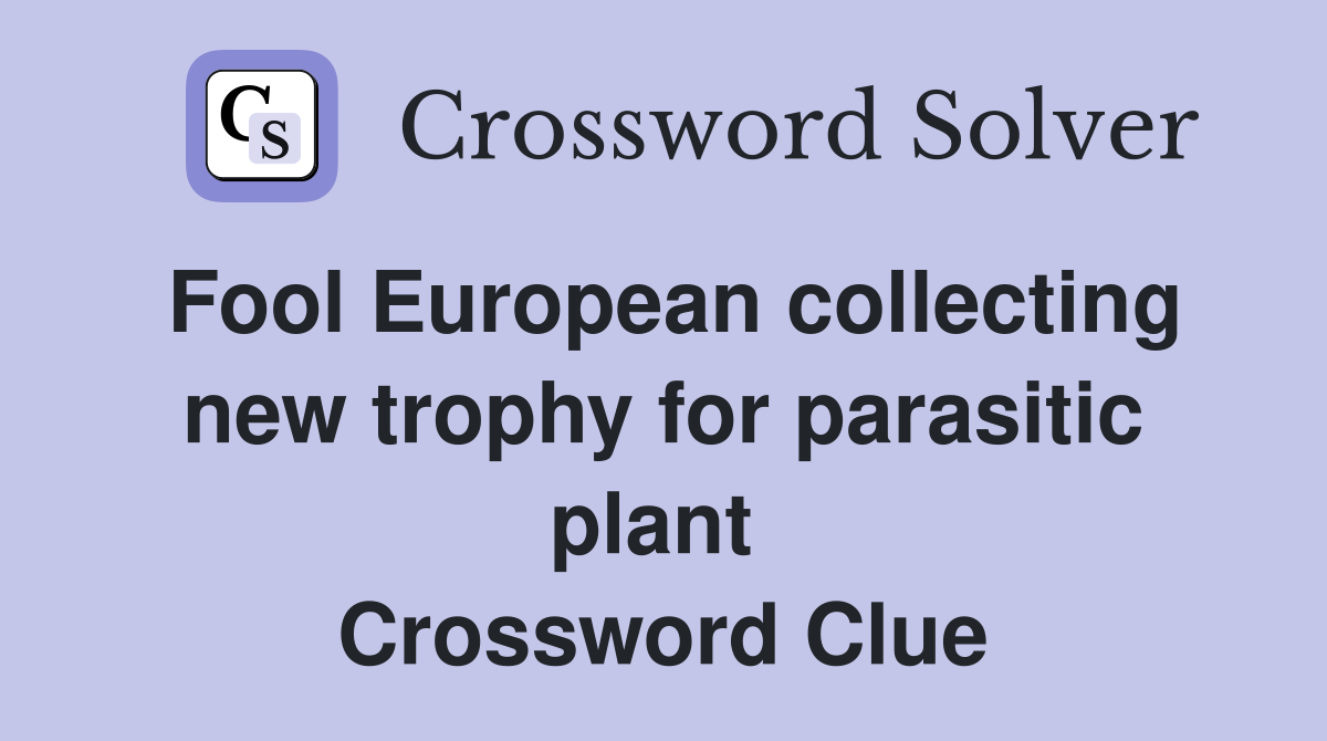 Fool European collecting new trophy for parasitic plant  Crossword Clue