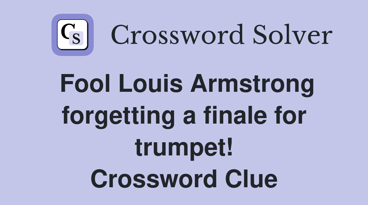 Fool Louis Armstrong forgetting a finale for trumpet! Crossword Clue