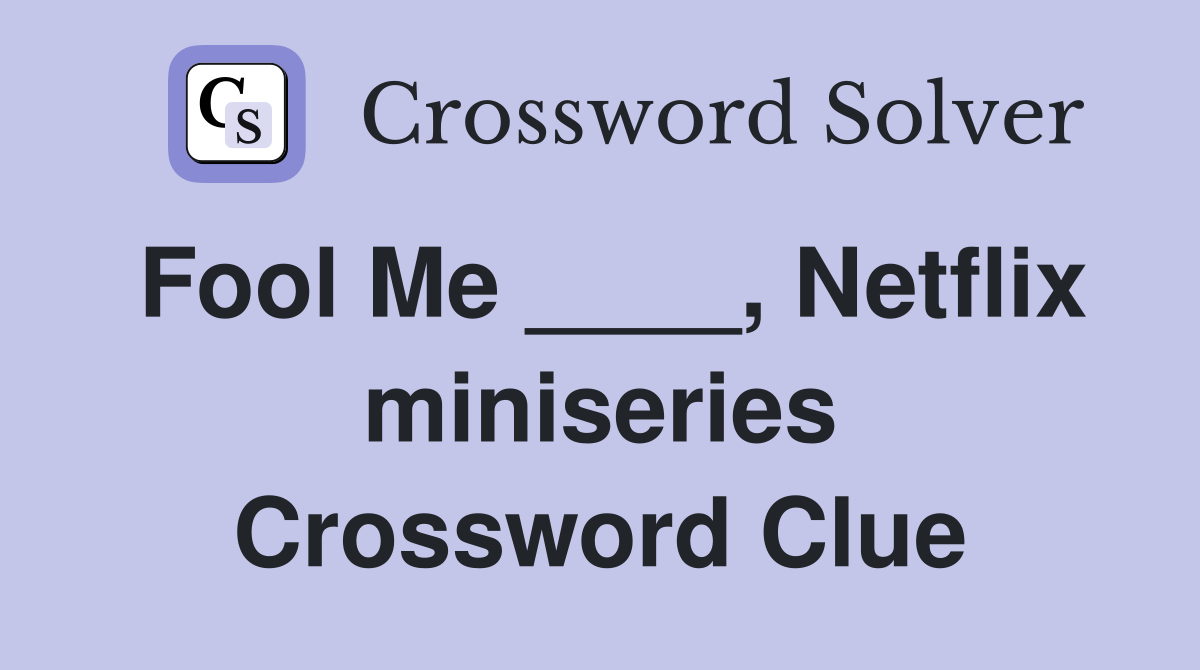 Fool Me ____, Netflix miniseries Crossword Clue