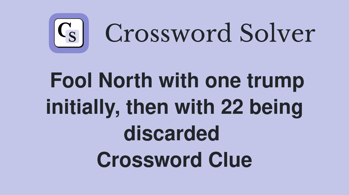 Fool North with one trump initially, then with 22 being discarded  Crossword Clue