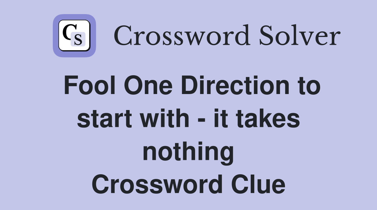Fool One Direction to start with - it takes nothing Crossword Clue