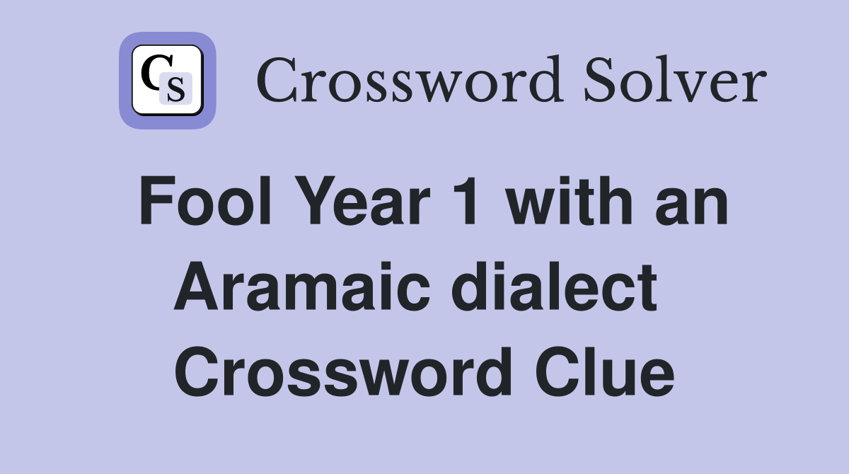 Fool Year 1 with an Aramaic dialect  Crossword Clue