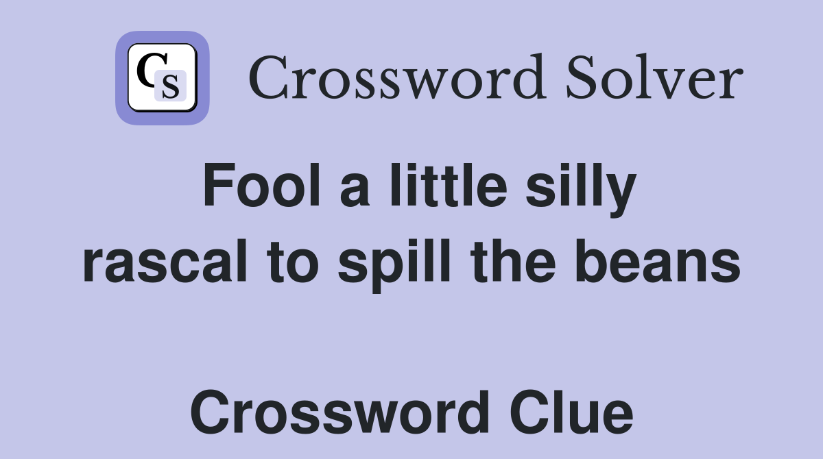 Fool a little silly rascal to spill the beans  Crossword Clue