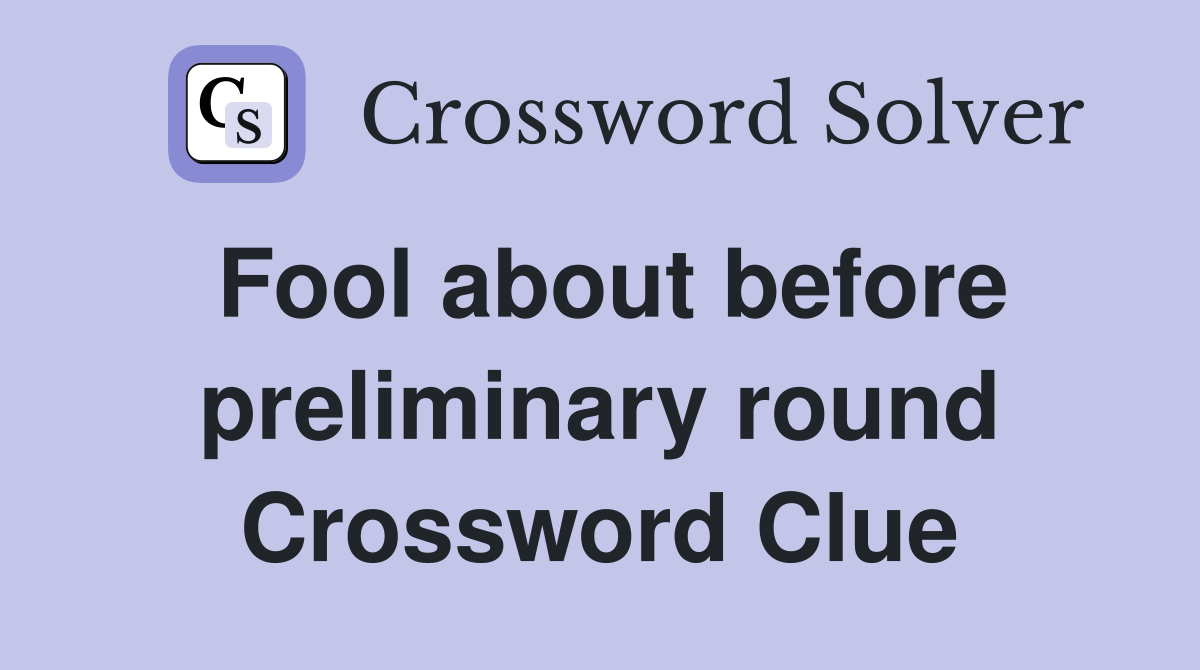 Fool about before preliminary round Crossword Clue