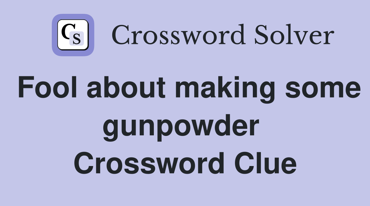 Fool about making some gunpowder  Crossword Clue