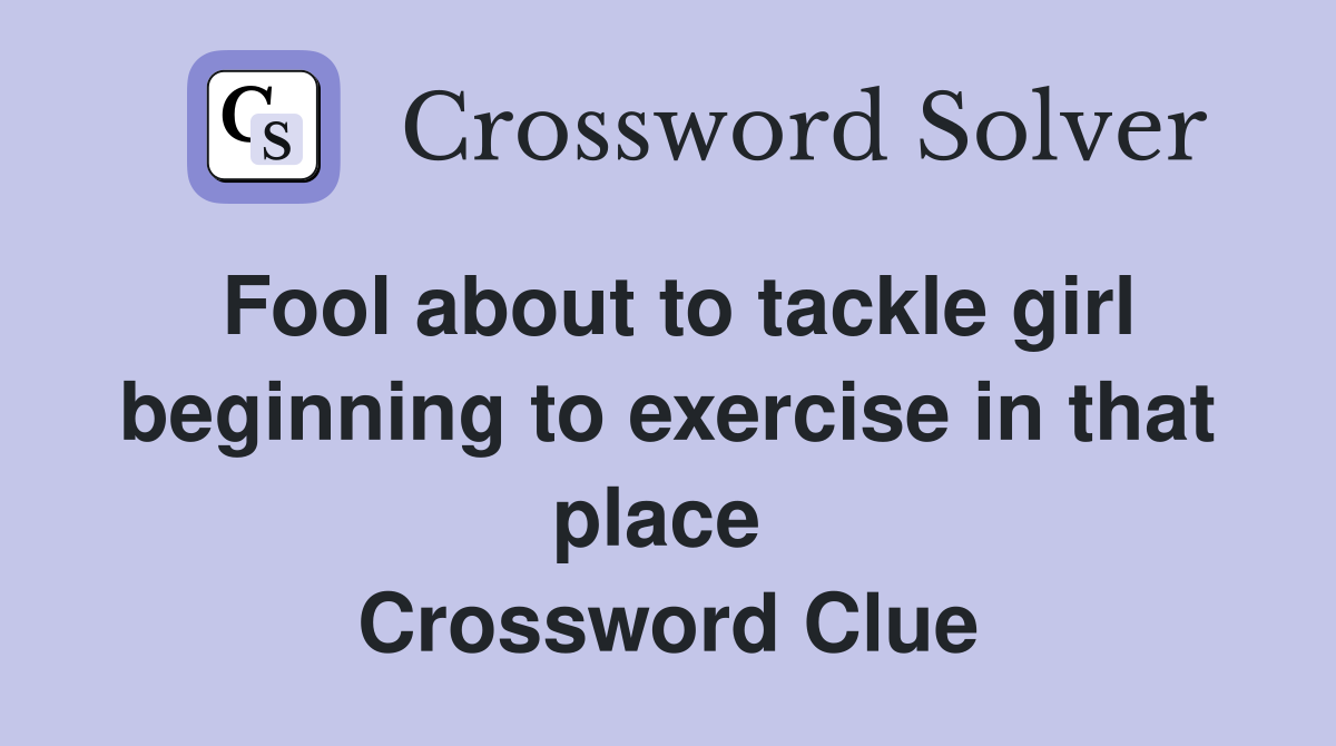 Fool about to tackle girl beginning to exercise in that place  Crossword Clue