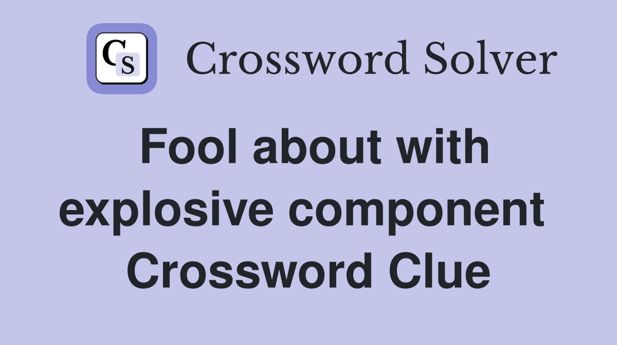 Fool about with explosive component  Crossword Clue