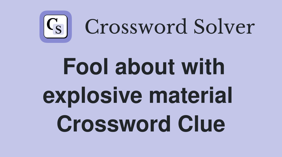 Fool about with explosive material  Crossword Clue