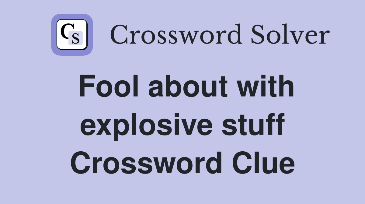 Fool about with explosive stuff Crossword Clue