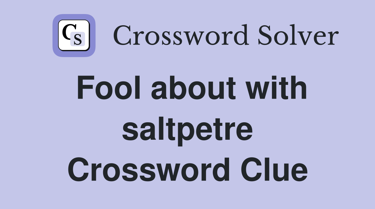 Fool about with saltpetre Crossword Clue