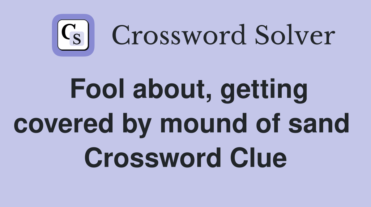 Fool about, getting covered by mound of sand  Crossword Clue