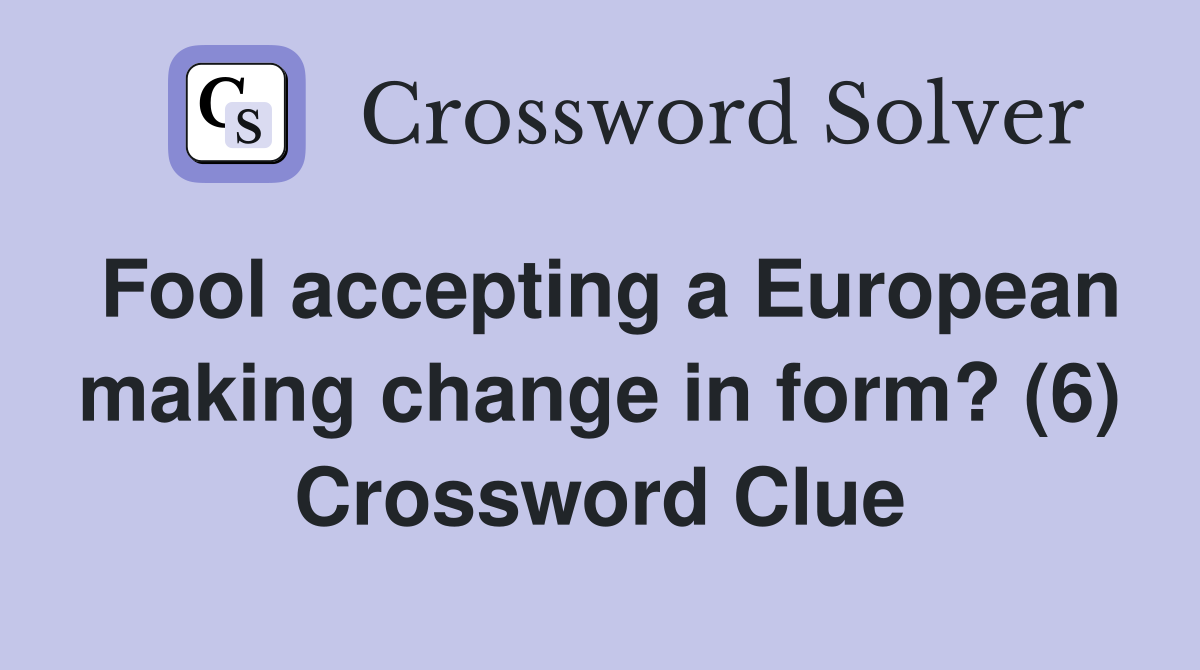 Fool accepting a European making change in form? (6) Crossword Clue