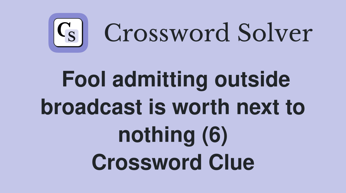 Fool admitting outside broadcast is worth next to nothing (6) Crossword Clue
