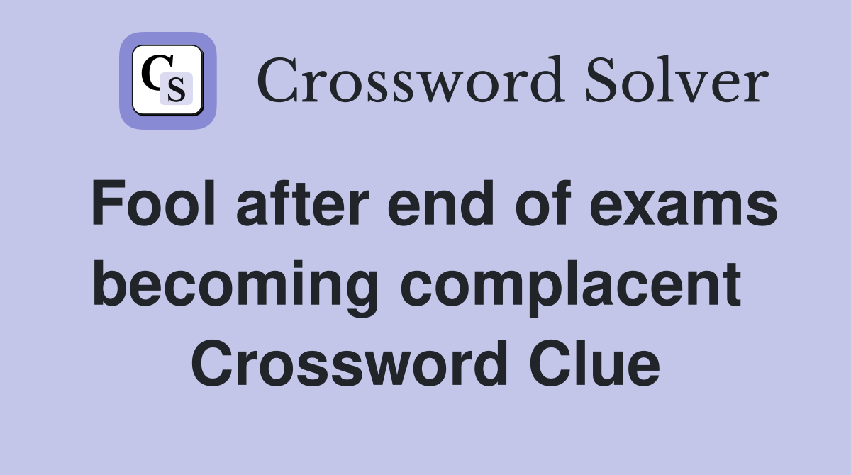 Fool after end of exams becoming complacent  Crossword Clue
