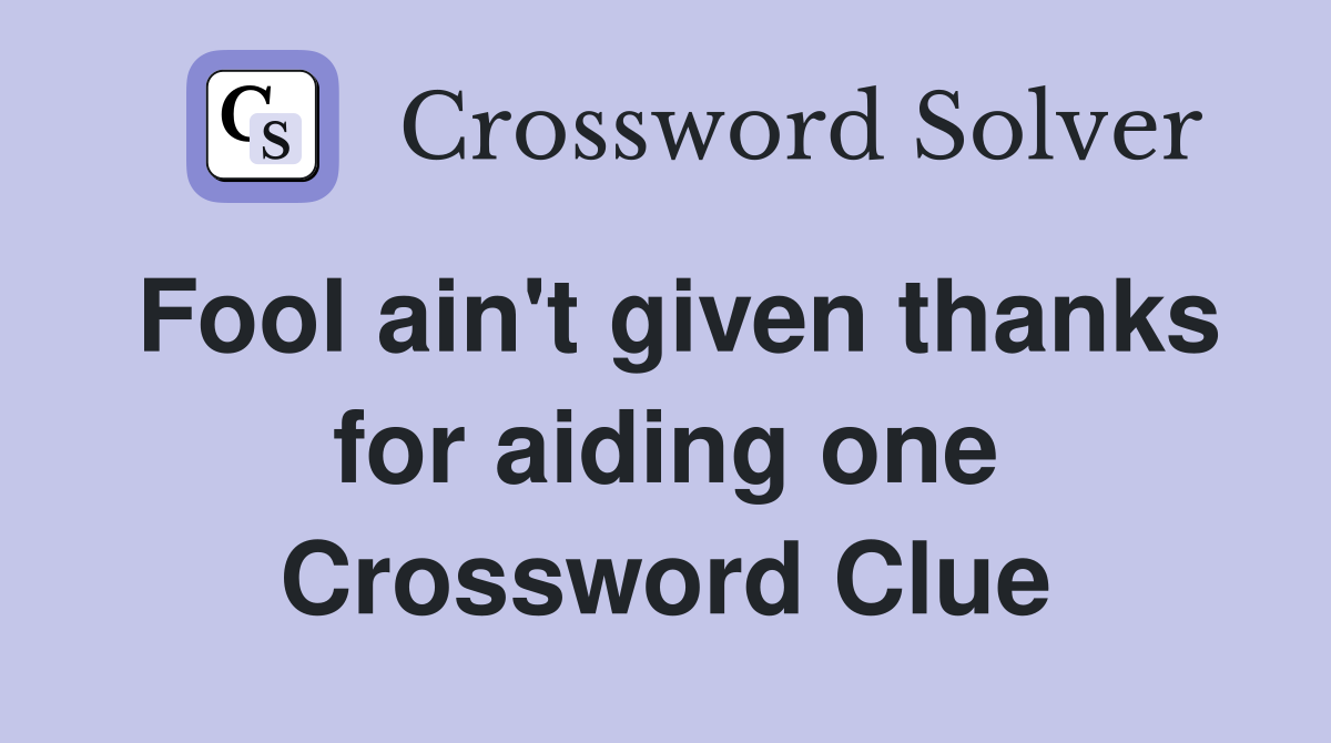 Fool ain't given thanks for aiding one Crossword Clue