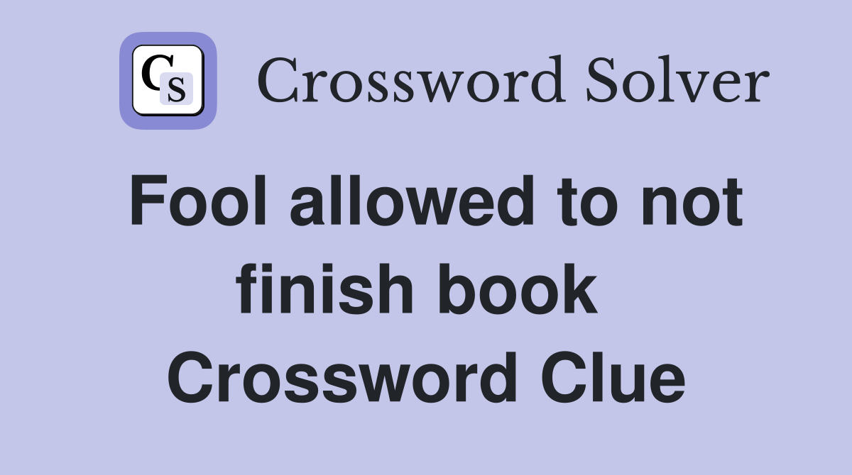 Fool allowed to not finish book  Crossword Clue