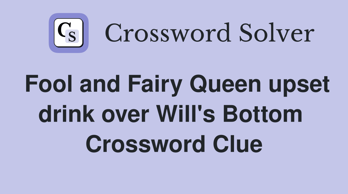Fool and Fairy Queen upset drink over Will's Bottom  Crossword Clue