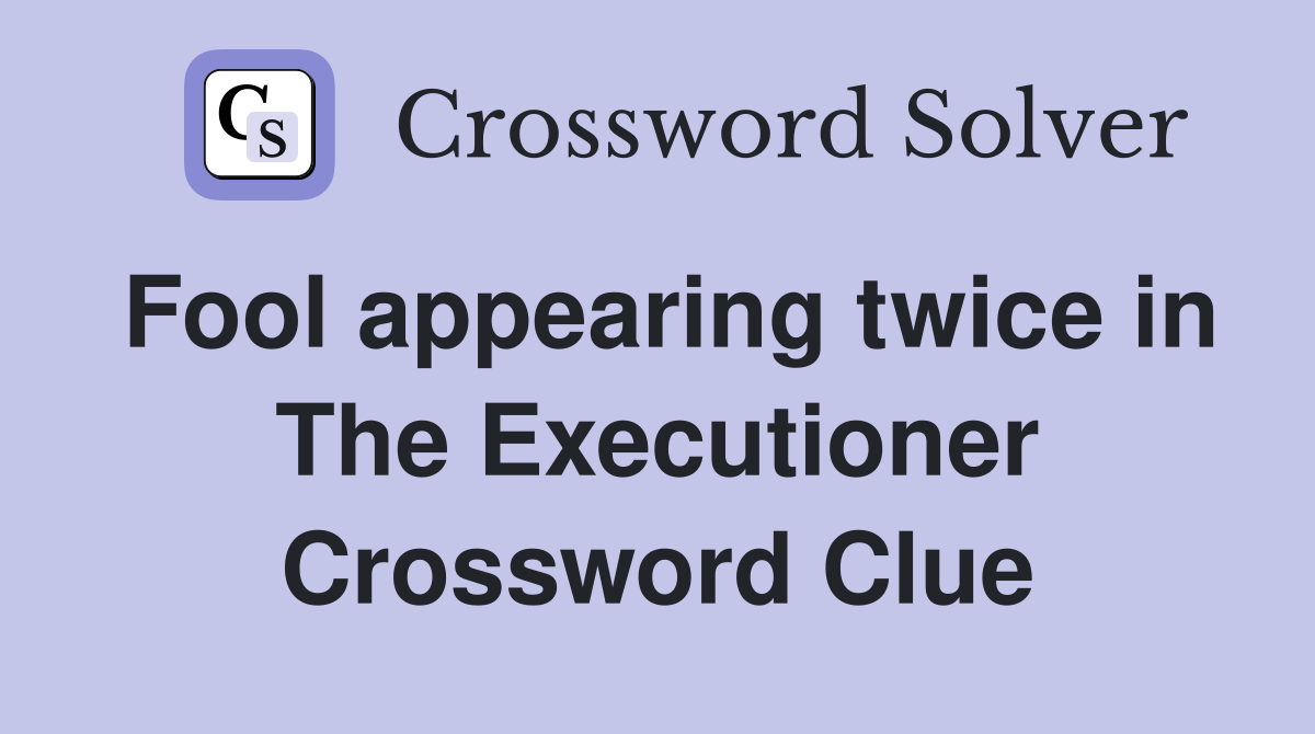 Fool appearing twice in The Executioner Crossword Clue
