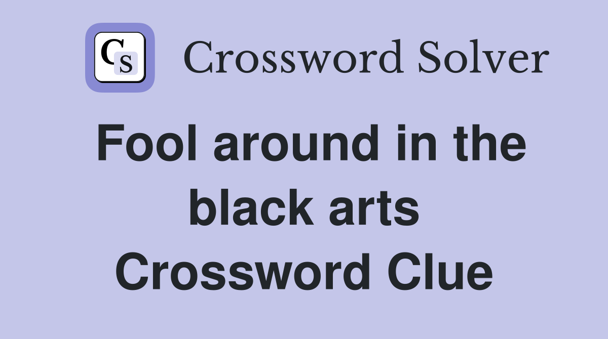 Fool around in the black arts Crossword Clue
