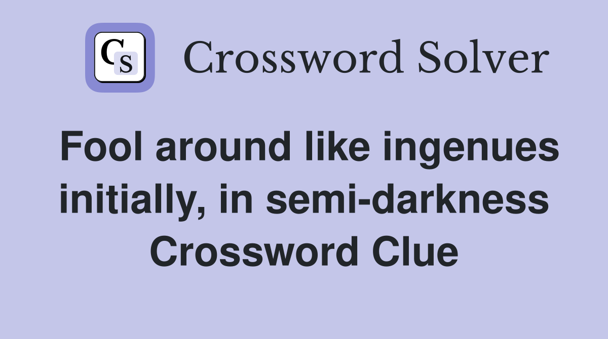 Fool around like ingenues initially, in semi-darkness Crossword Clue