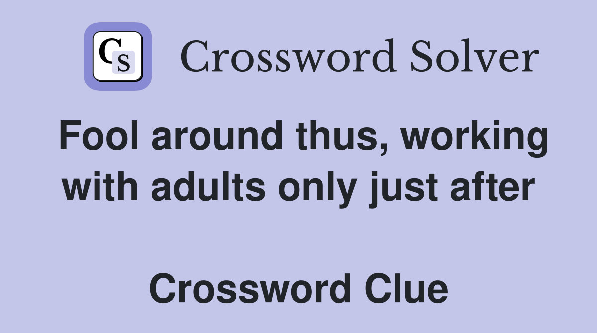 Fool around thus, working with adults only just after  Crossword Clue